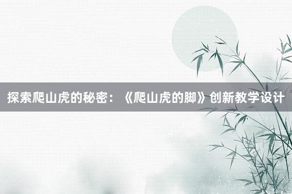 探索爬山虎的秘密：《爬山虎的脚》创新教学设计