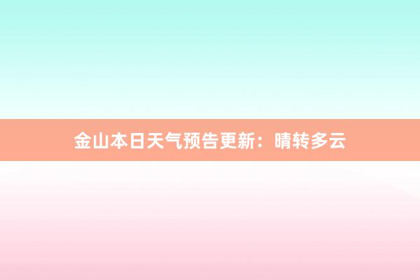 金山本日天气预告更新：晴转多云